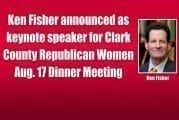 Ken Fisher announced as keynote speaker for Clark County Republican Women Aug. 17 Dinner Meeting