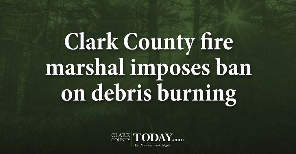Clark County fire marshal imposes ban on debris burning